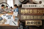 日本税制支援政策2026: 家庭の税負担を軽減し安心安全な暮らしを支える政府の最新対策と取り組み