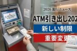 ATM引き出しルール2026: 銀行利用者のための新しい制限と重要変更で安心安全な取引環境を整える最新施策